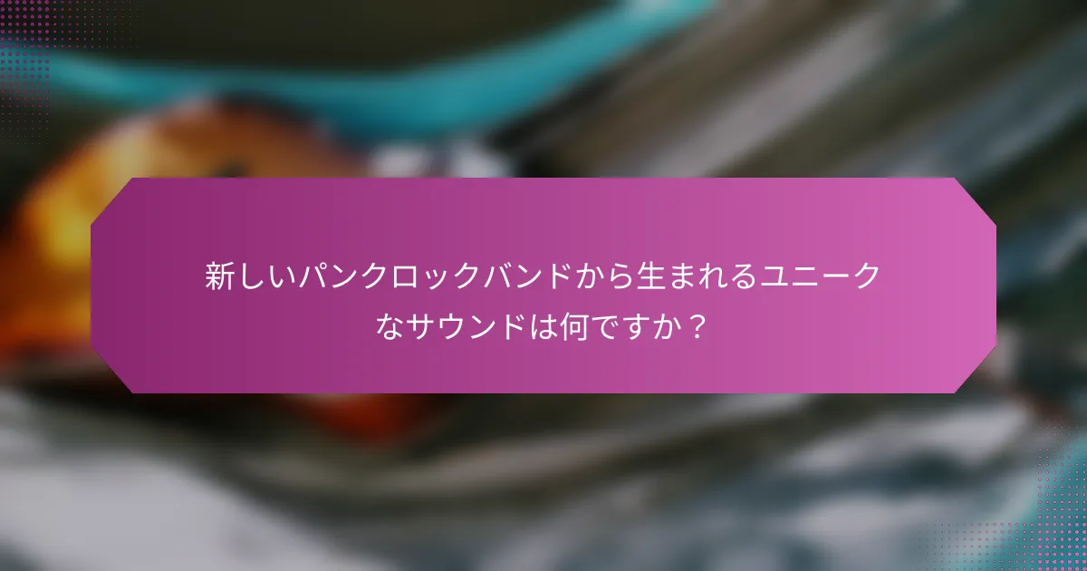 新しいパンクロックバンドから生まれるユニークなサウンドは何ですか？