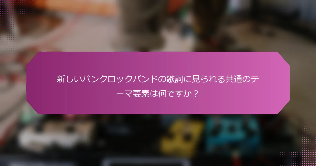 新しいパンクロックバンドの歌詞に見られる共通のテーマ要素は何ですか？