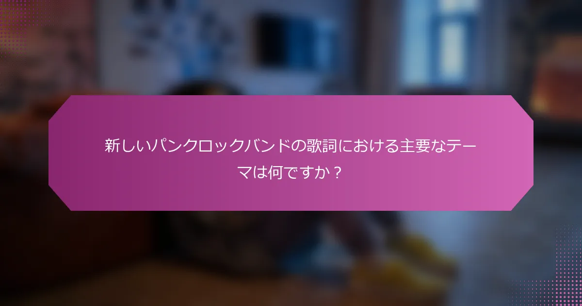 新しいパンクロックバンドの歌詞における主要なテーマは何ですか？