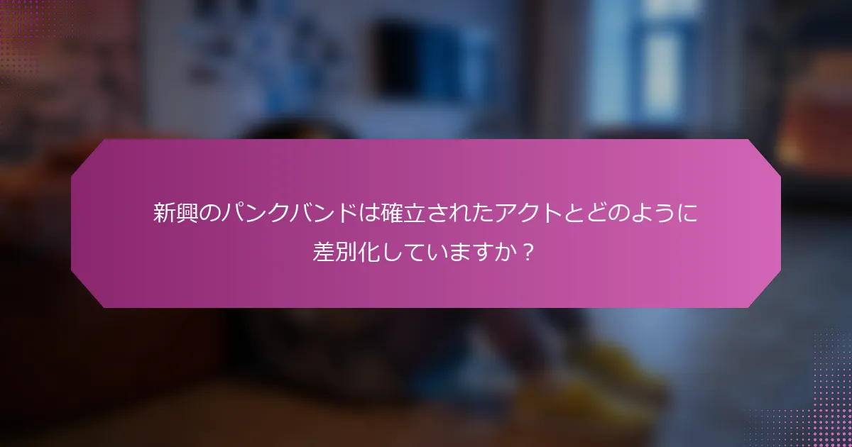 新興のパンクバンドは確立されたアクトとどのように差別化していますか？