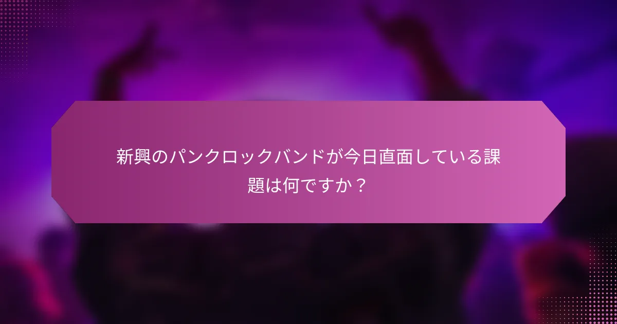 新興のパンクロックバンドが今日直面している課題は何ですか？