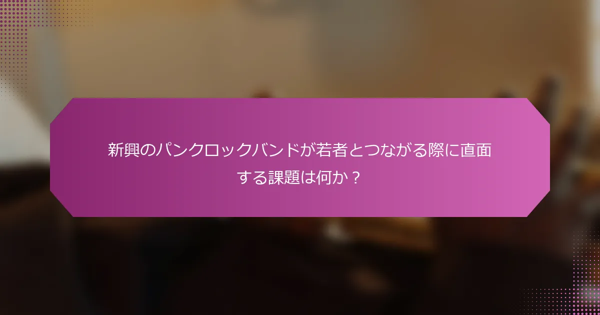新興のパンクロックバンドが若者とつながる際に直面する課題は何か？