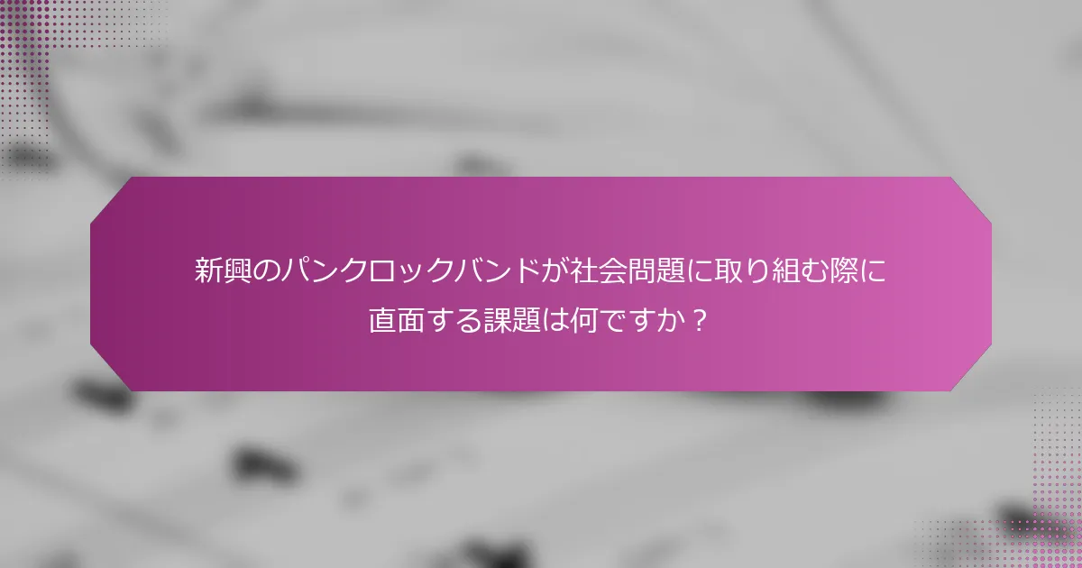 新興のパンクロックバンドが社会問題に取り組む際に直面する課題は何ですか？