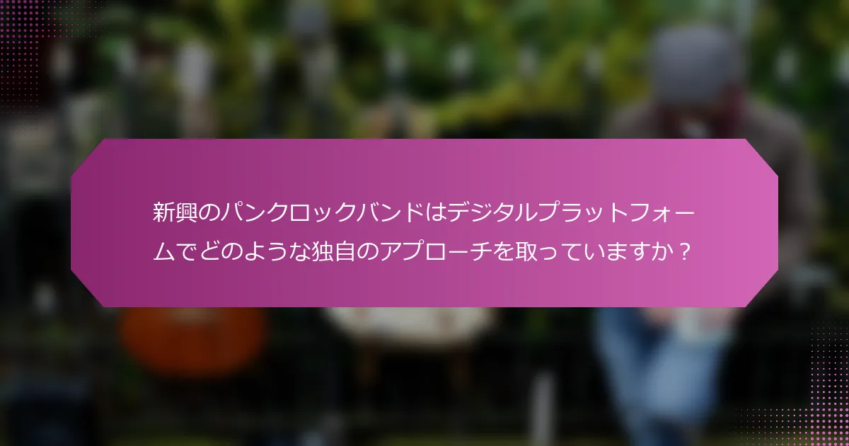 新興のパンクロックバンドはデジタルプラットフォームでどのような独自のアプローチを取っていますか？