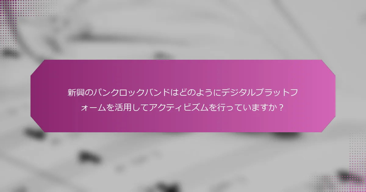 新興のパンクロックバンドはどのようにデジタルプラットフォームを活用してアクティビズムを行っていますか？