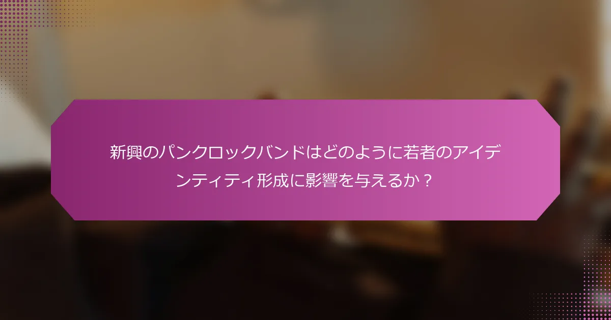 新興のパンクロックバンドはどのように若者のアイデンティティ形成に影響を与えるか？