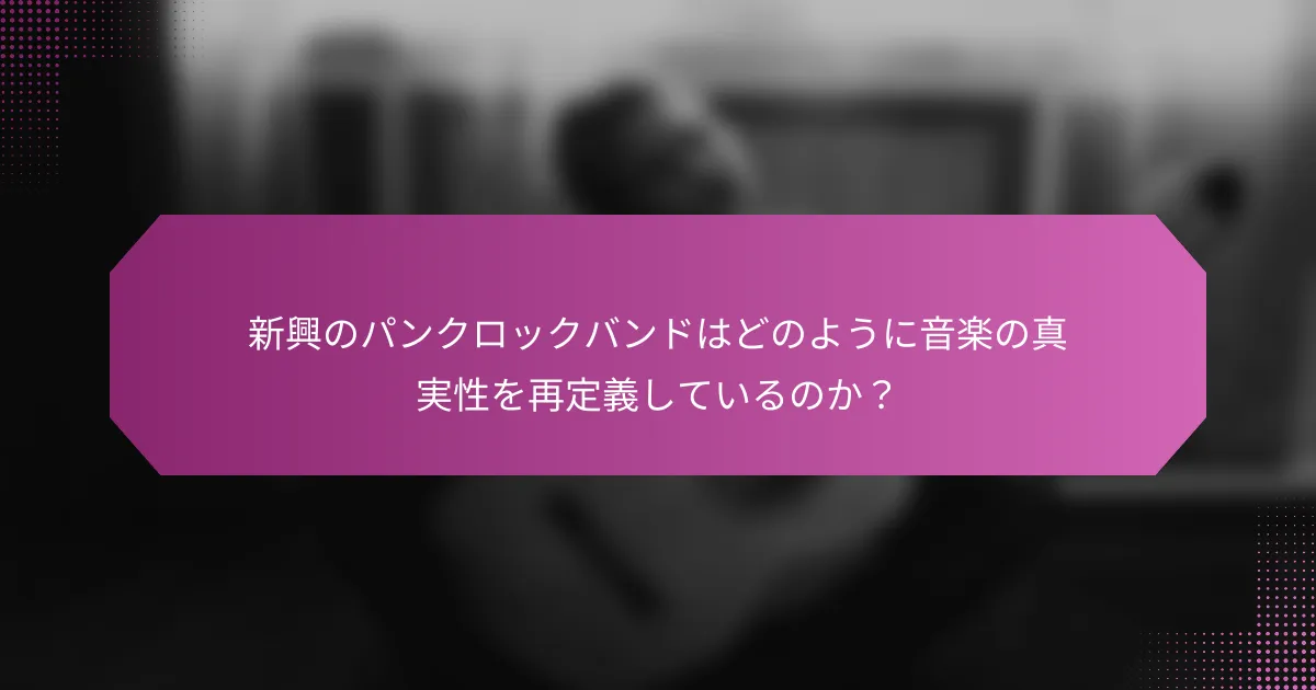 新興のパンクロックバンドはどのように音楽の真実性を再定義しているのか？