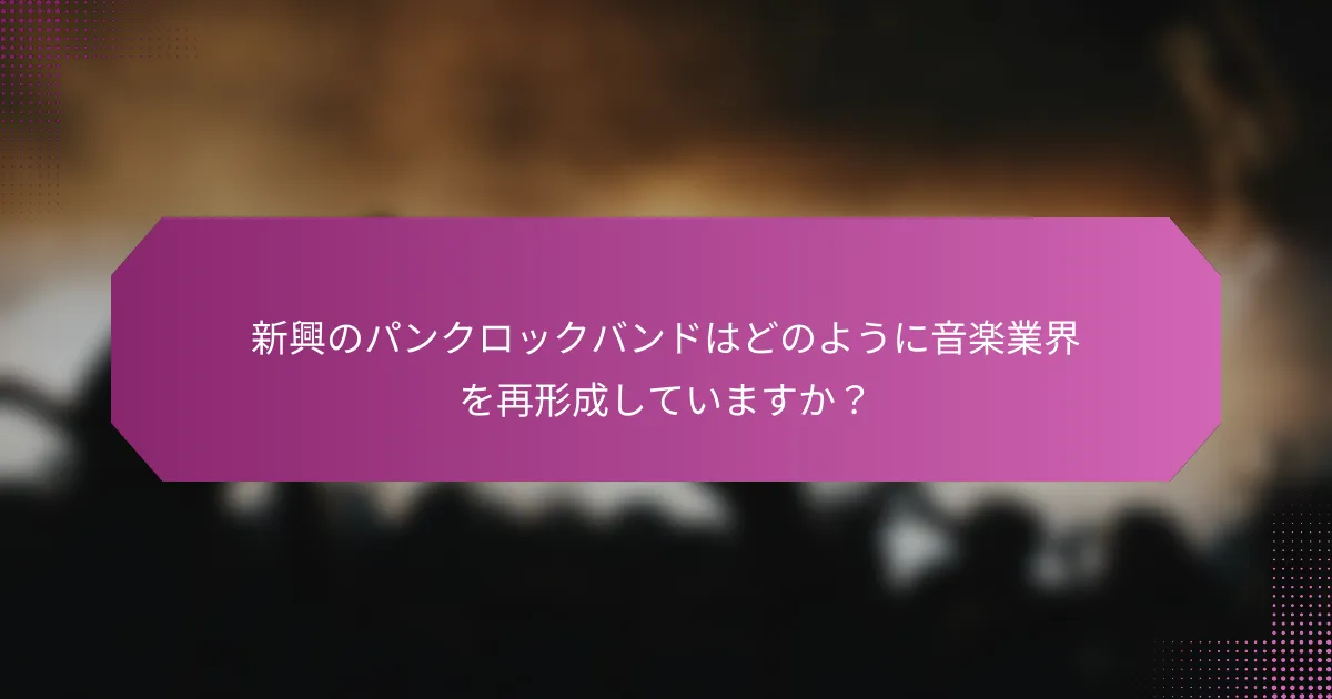 新興のパンクロックバンドはどのように音楽業界を再形成していますか？