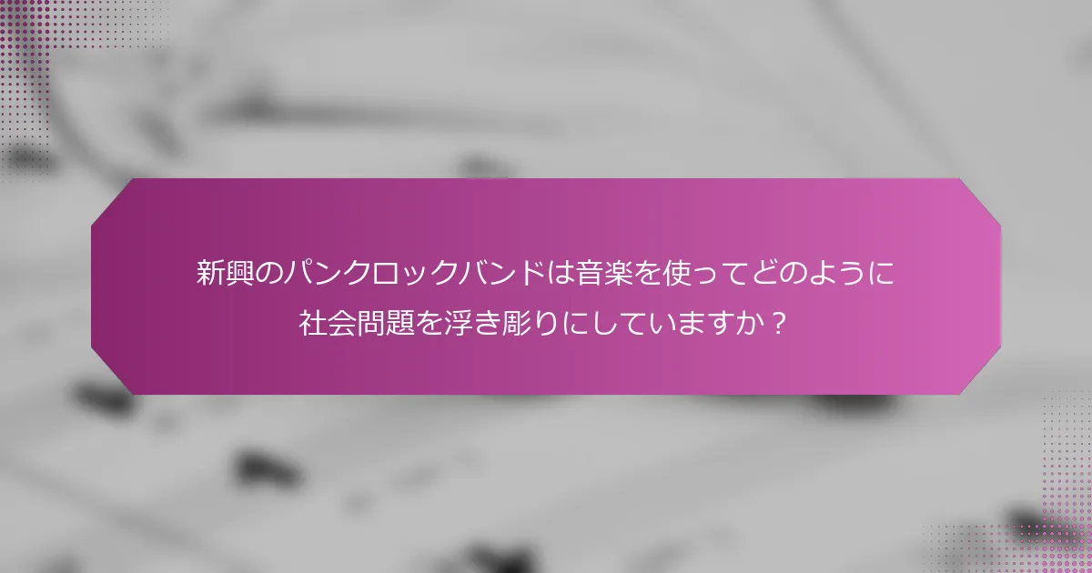 新興のパンクロックバンドは音楽を使ってどのように社会問題を浮き彫りにしていますか？