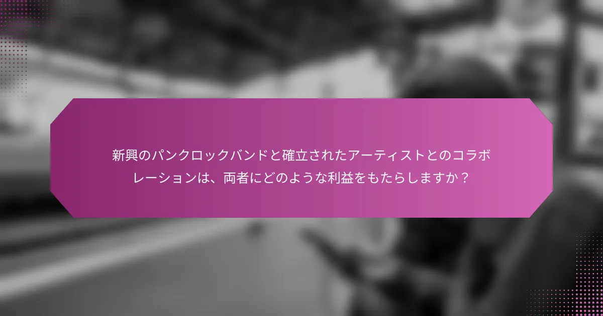 新興のパンクロックバンドと確立されたアーティストとのコラボレーションは、両者にどのような利益をもたらしますか？
