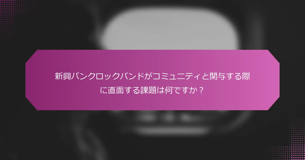 新興パンクロックバンドがコミュニティと関与する際に直面する課題は何ですか？