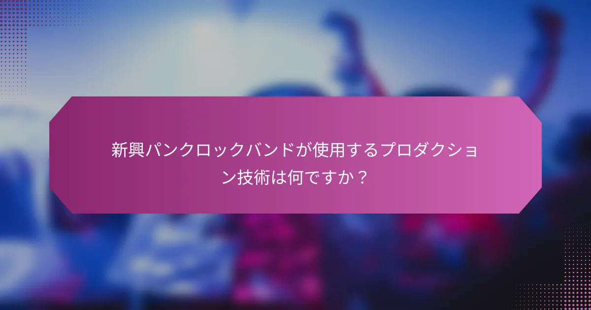 新興パンクロックバンドが使用するプロダクション技術は何ですか？