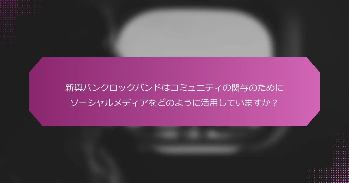 新興パンクロックバンドはコミュニティの関与のためにソーシャルメディアをどのように活用していますか？