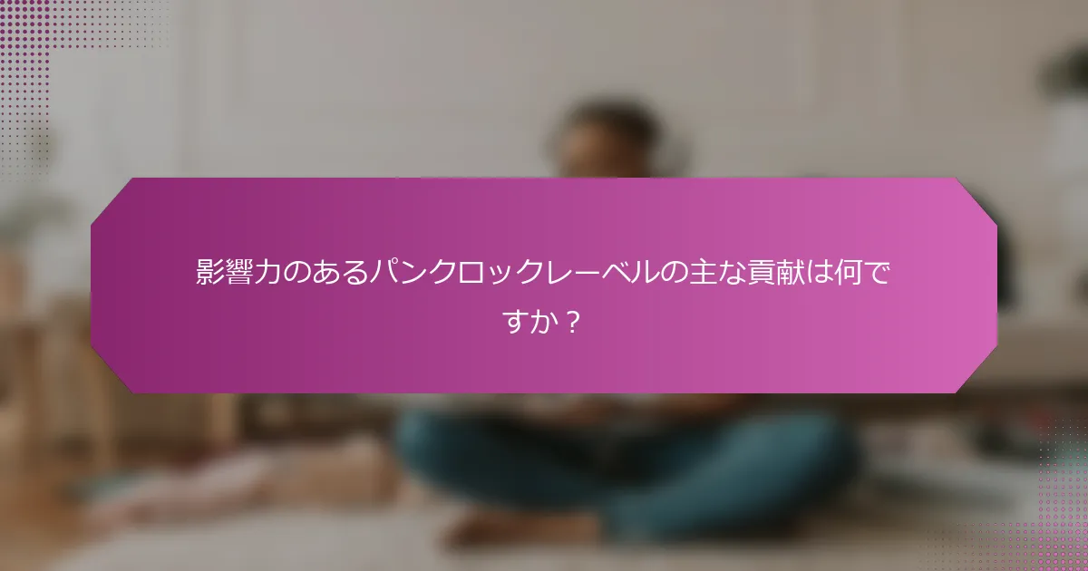 影響力のあるパンクロックレーベルの主な貢献は何ですか？