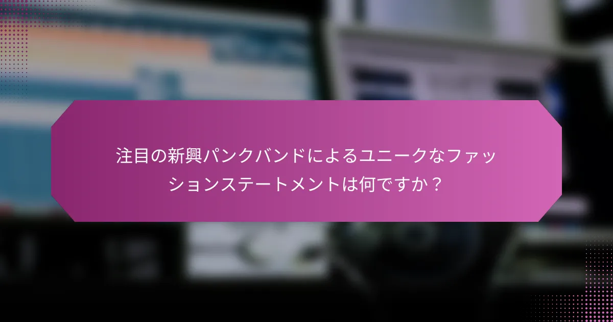 注目の新興パンクバンドによるユニークなファッションステートメントは何ですか？