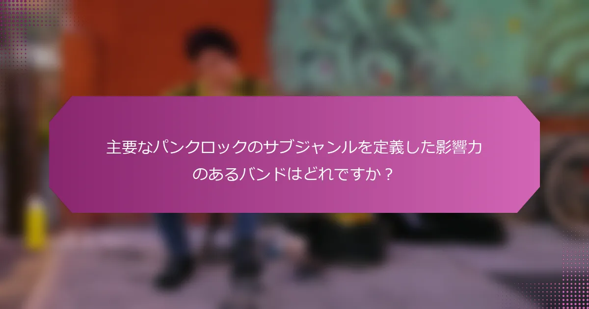 主要なパンクロックのサブジャンルを定義した影響力のあるバンドはどれですか？