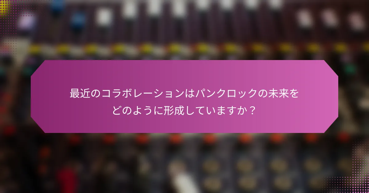 最近のコラボレーションはパンクロックの未来をどのように形成していますか？